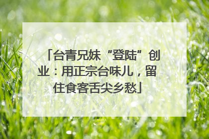 台青兄妹“登陆”创业：用正宗台味儿，留住食客舌尖乡愁